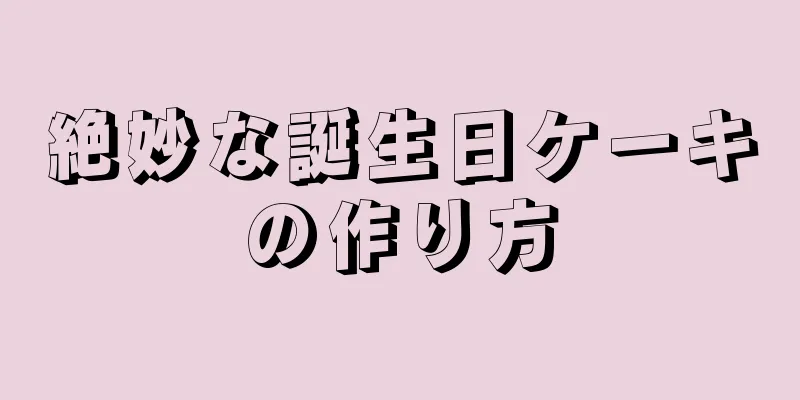 絶妙な誕生日ケーキの作り方