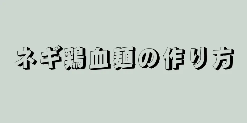 ネギ鶏血麺の作り方