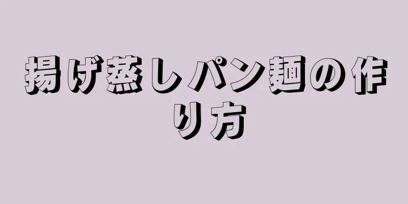 揚げ蒸しパン麺の作り方