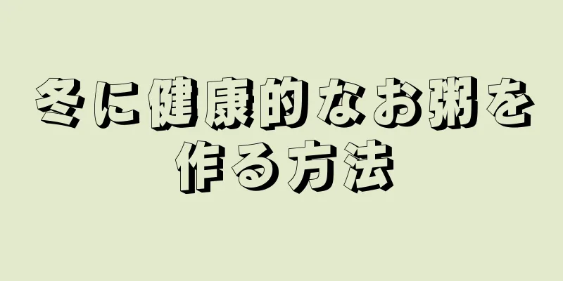 冬に健康的なお粥を作る方法