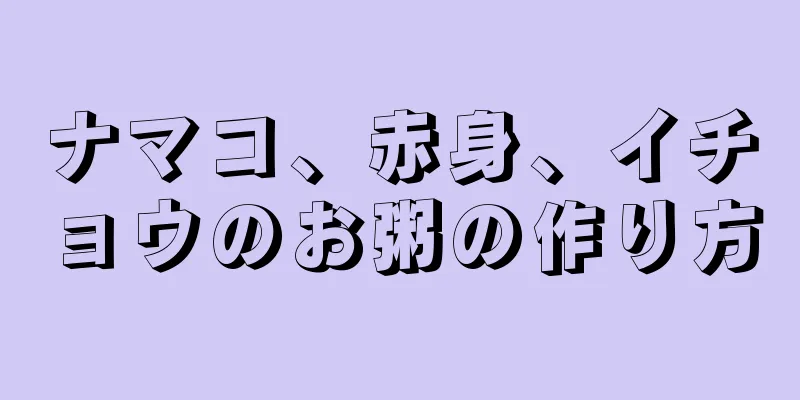 ナマコ、赤身、イチョウのお粥の作り方