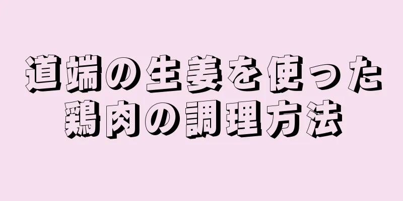 道端の生姜を使った鶏肉の調理方法