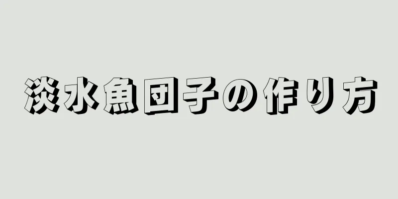 淡水魚団子の作り方