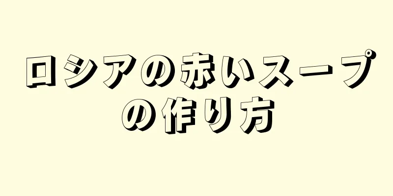 ロシアの赤いスープの作り方