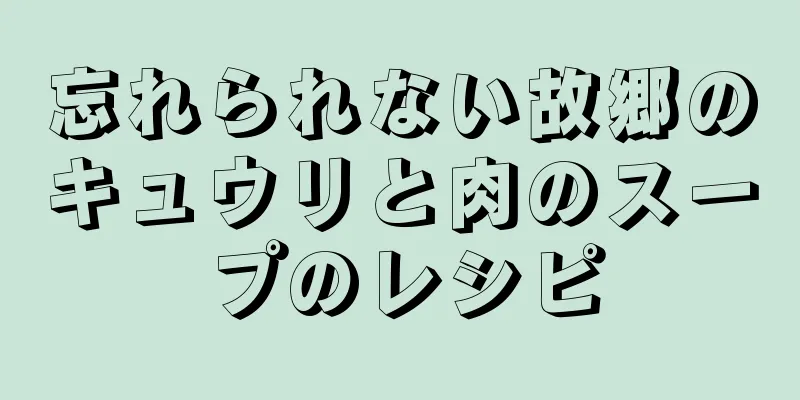 忘れられない故郷のキュウリと肉のスープのレシピ
