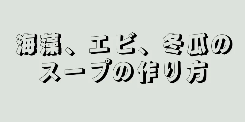 海藻、エビ、冬瓜のスープの作り方