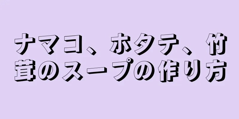 ナマコ、ホタテ、竹茸のスープの作り方