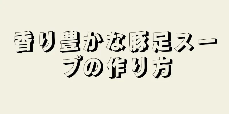 香り豊かな豚足スープの作り方