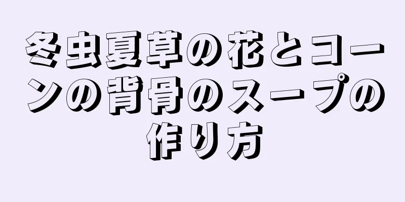 冬虫夏草の花とコーンの背骨のスープの作り方