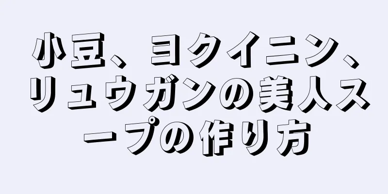 小豆、ヨクイニン、リュウガンの美人スープの作り方