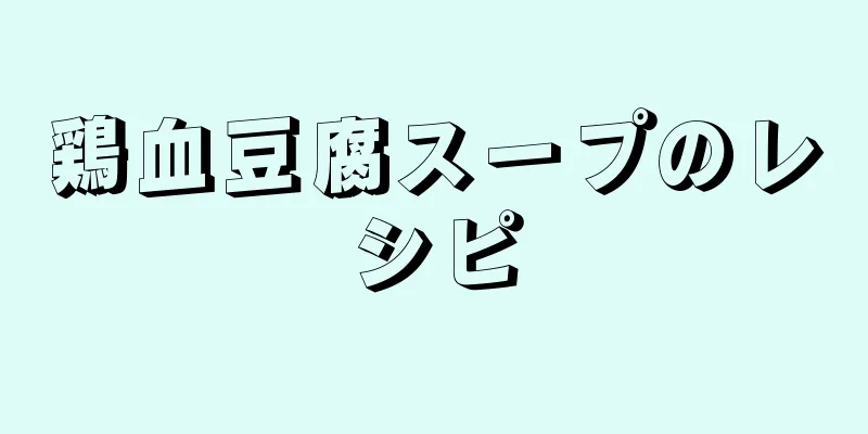 鶏血豆腐スープのレシピ