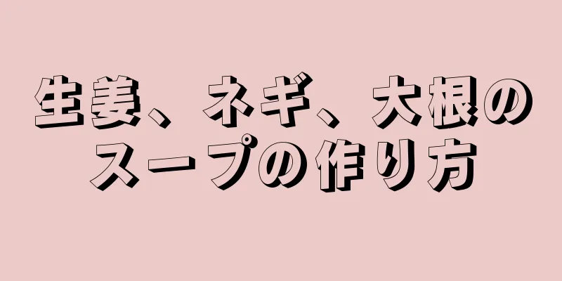 生姜、ネギ、大根のスープの作り方