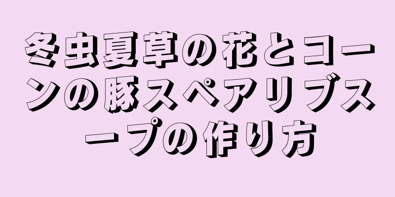 冬虫夏草の花とコーンの豚スペアリブスープの作り方
