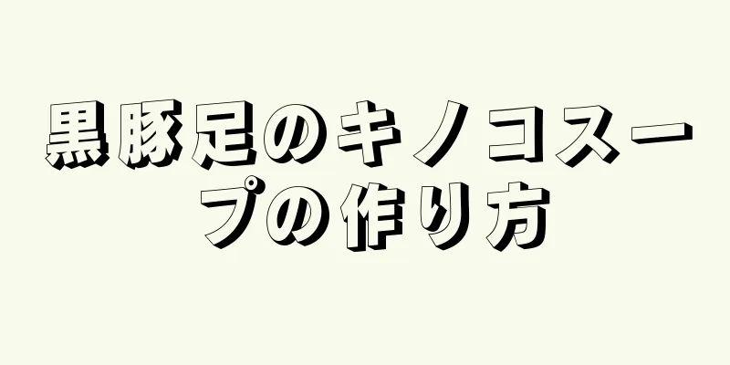 黒豚足のキノコスープの作り方