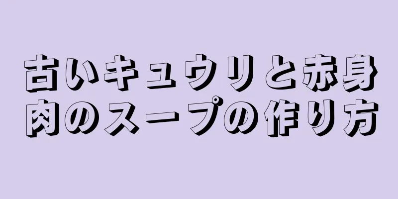 古いキュウリと赤身肉のスープの作り方