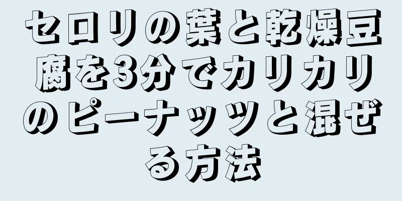 セロリの葉と乾燥豆腐を3分でカリカリのピーナッツと混ぜる方法