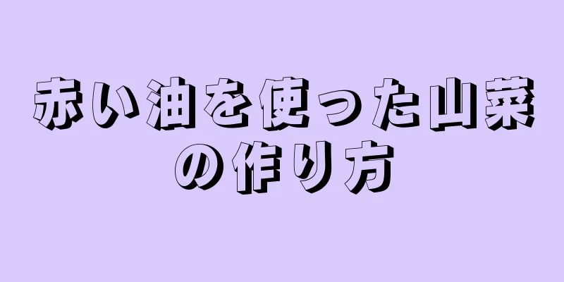 赤い油を使った山菜の作り方
