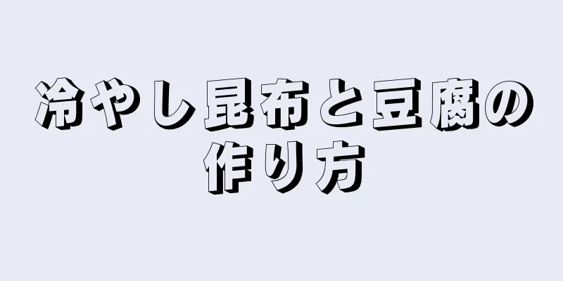 冷やし昆布と豆腐の作り方