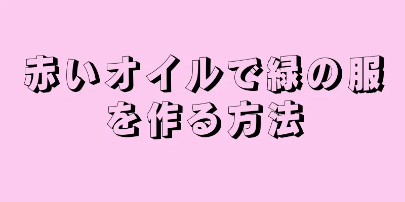 赤いオイルで緑の服を作る方法