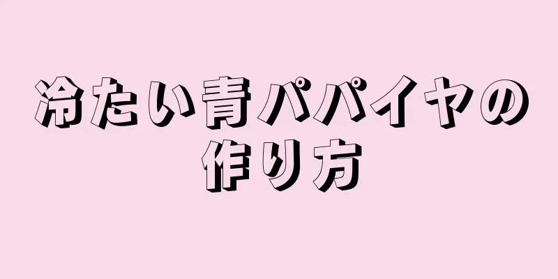 冷たい青パパイヤの作り方