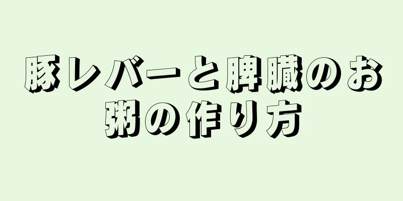 豚レバーと脾臓のお粥の作り方