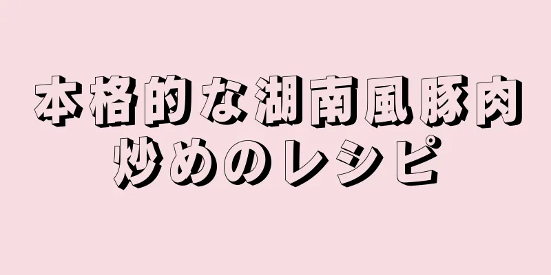 本格的な湖南風豚肉炒めのレシピ