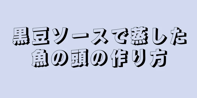 黒豆ソースで蒸した魚の頭の作り方