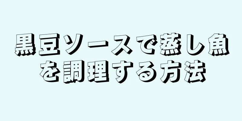 黒豆ソースで蒸し魚を調理する方法