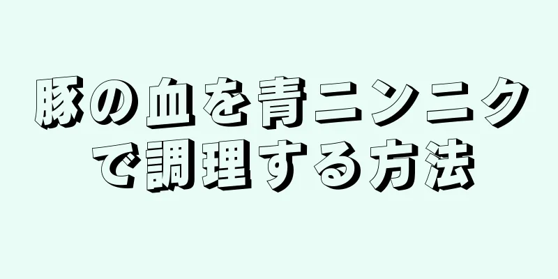 豚の血を青ニンニクで調理する方法
