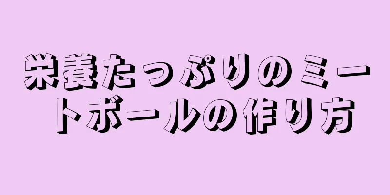 栄養たっぷりのミートボールの作り方