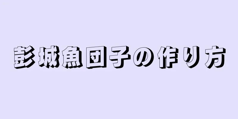 彭城魚団子の作り方