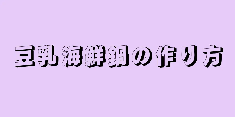 豆乳海鮮鍋の作り方