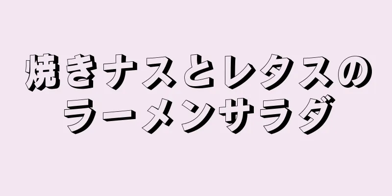 焼きナスとレタスのラーメンサラダ