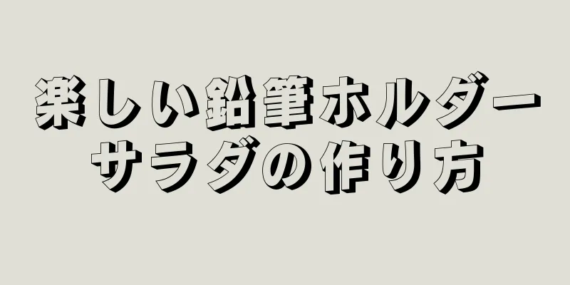 楽しい鉛筆ホルダーサラダの作り方