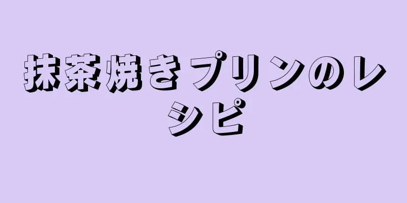 抹茶焼きプリンのレシピ