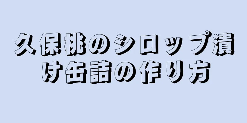 久保桃のシロップ漬け缶詰の作り方