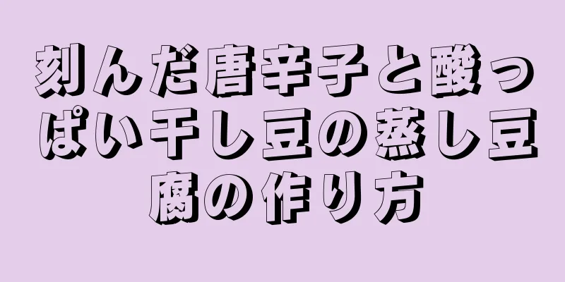刻んだ唐辛子と酸っぱい干し豆の蒸し豆腐の作り方