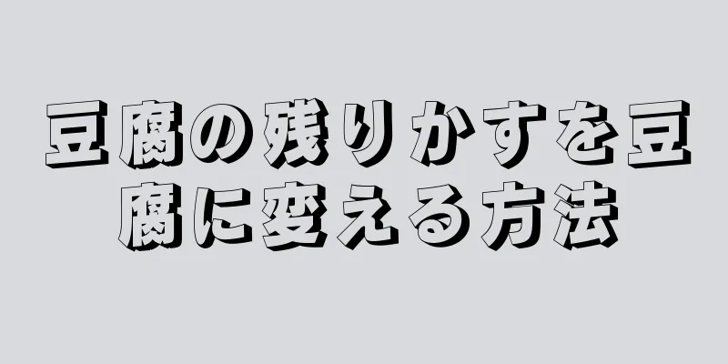 豆腐の残りかすを豆腐に変える方法