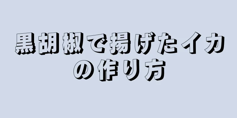 黒胡椒で揚げたイカの作り方