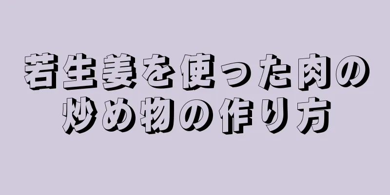 若生姜を使った肉の炒め物の作り方