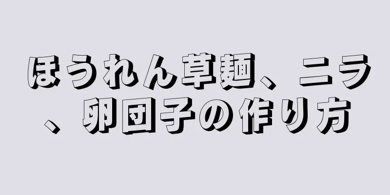 ほうれん草麺、ニラ、卵団子の作り方