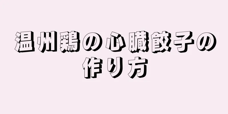 温州鶏の心臓餃子の作り方