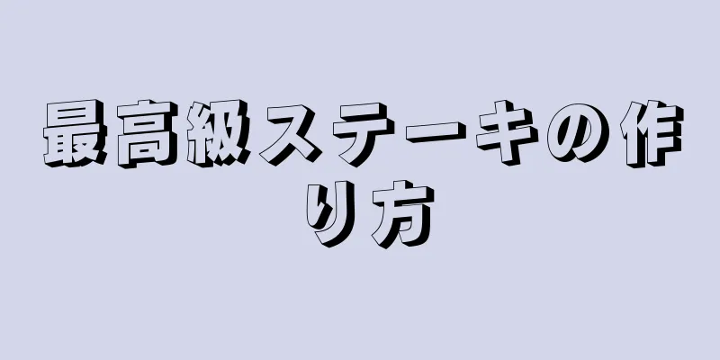 最高級ステーキの作り方