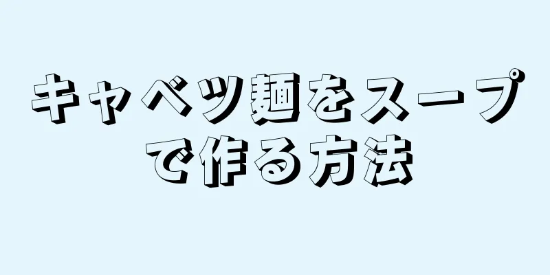 キャベツ麺をスープで作る方法