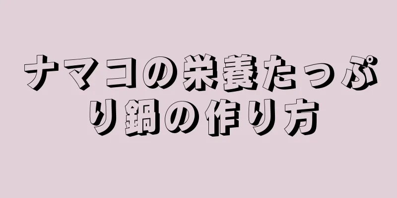 ナマコの栄養たっぷり鍋の作り方