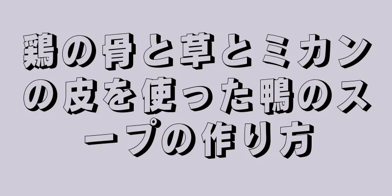 鶏の骨と草とミカンの皮を使った鴨のスープの作り方