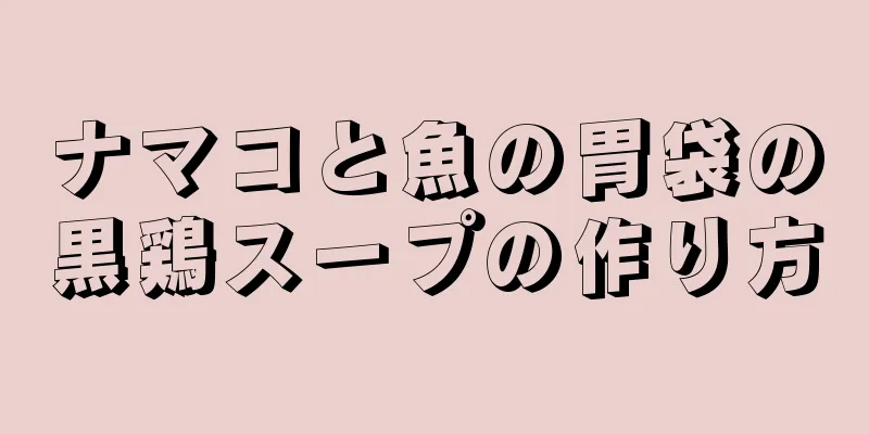 ナマコと魚の胃袋の黒鶏スープの作り方