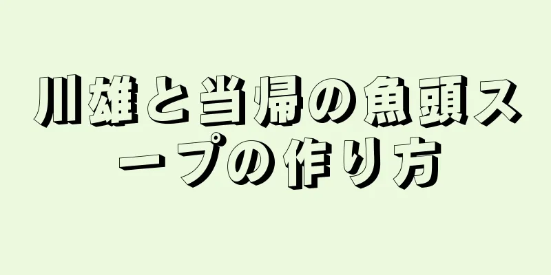 川雄と当帰の魚頭スープの作り方