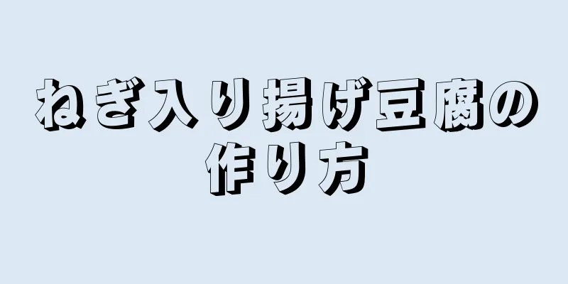 ねぎ入り揚げ豆腐の作り方