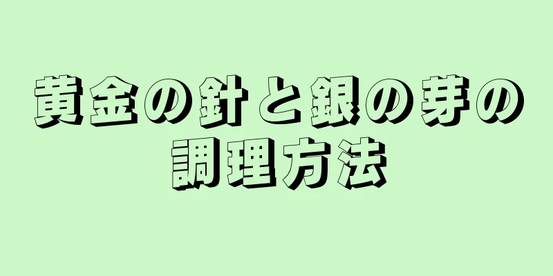 黄金の針と銀の芽の調理方法